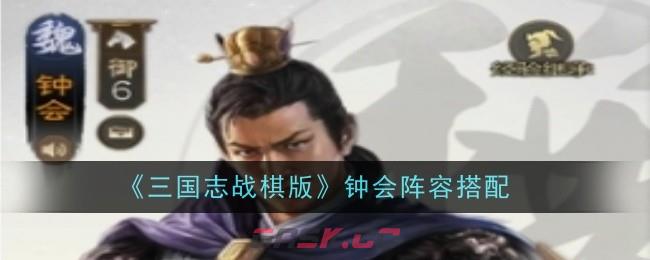 《三国志战棋版》钟会阵容搭配-第1张-手游攻略-GASK