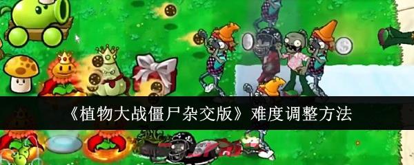 《植物大战僵尸杂交版》难度调整方法-第1张-手游攻略-GASK