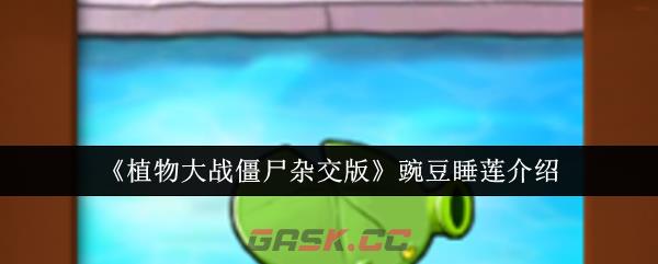 《植物大战僵尸杂交版》豌豆睡莲介绍-第1张-手游攻略-GASK