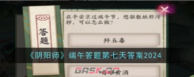 《阴阳师》端午答题第七天答案2024-第1张-手游攻略-GASK