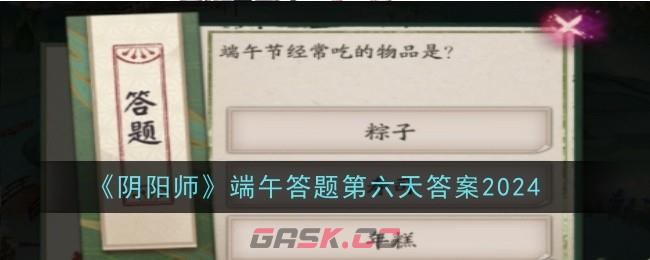 《阴阳师》端午答题第六天答案2024-第1张-手游攻略-GASK
