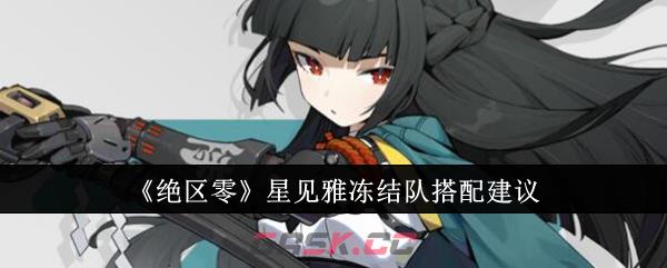 《绝区零》星见雅冻结队搭配建议-第1张-手游攻略-GASK