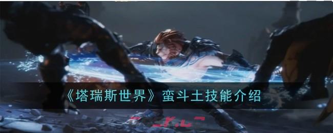 《塔瑞斯世界》蛮斗土技能介绍-第1张-手游攻略-GASK