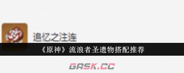 《原神》流浪者圣遗物搭配推荐-第1张-手游攻略-GASK