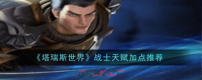 《塔瑞斯世界》战士天赋加点推荐-第1张-手游攻略-GASK