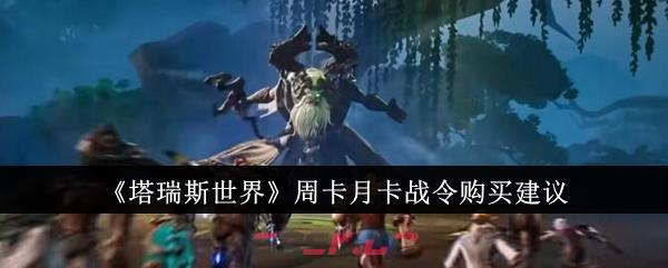 《塔瑞斯世界》周卡月卡战令购买建议-第1张-手游攻略-GASK