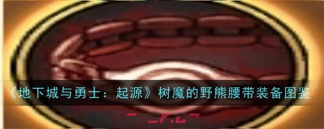 《地下城与勇士：起源》树魔的野熊腰带装备图鉴-第1张-手游攻略-GASK