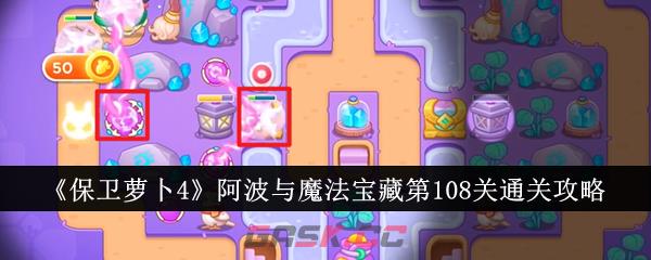 《保卫萝卜4》阿波与魔法宝藏第108关通关攻略-第1张-手游攻略-GASK