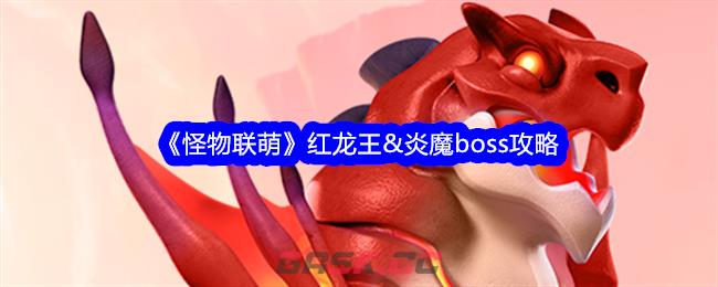 《怪物联萌》红龙王&炎魔boss攻略-第1张-手游攻略-GASK