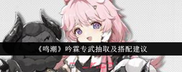 《鸣潮》吟霖专武抽取及搭配建议-第1张-手游攻略-GASK