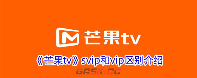 《芒果tv》svip和vip区别介绍-第1张-手游攻略-GASK