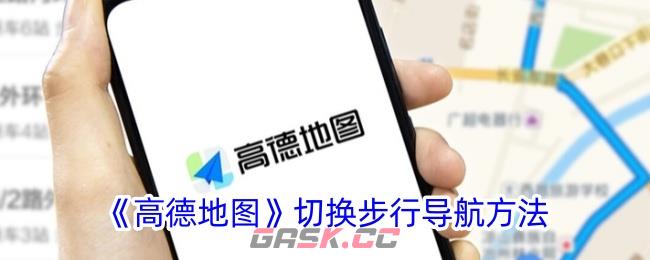 《高德地图》切换步行导航方法-第1张-手游攻略-GASK