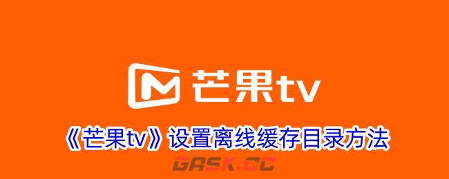 《芒果tv》设置离线缓存目录方法-第1张-手游攻略-GASK