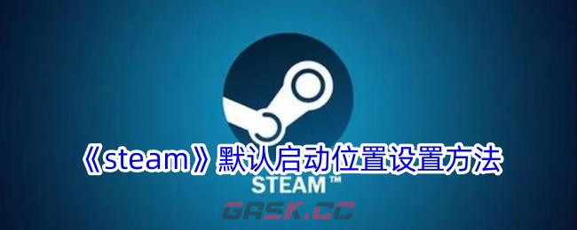 《steam》默认启动位置设置方法-第1张-手游攻略-GASK