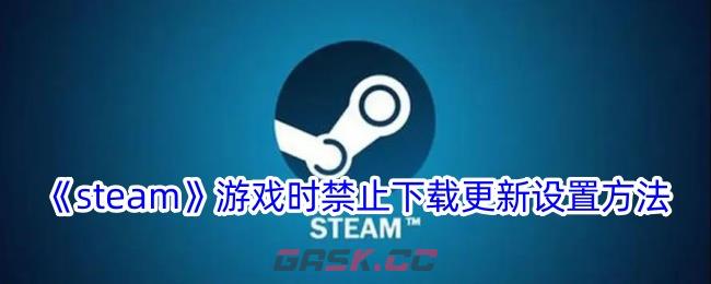 《steam》游戏时禁止下载更新设置方法-第1张-手游攻略-GASK