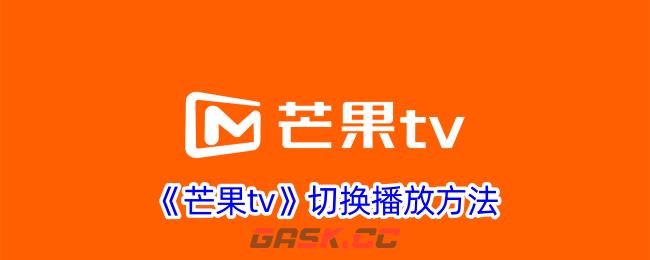 《芒果tv》切换播放方法-第1张-手游攻略-GASK