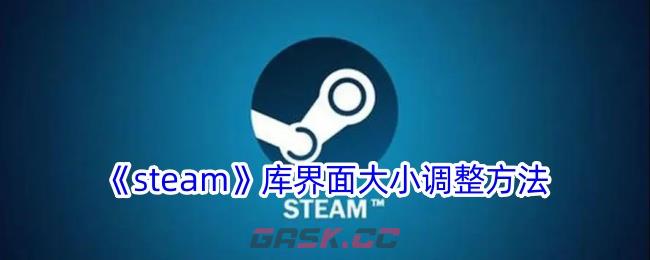 《steam》库界面大小调整方法-第1张-手游攻略-GASK