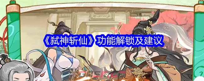 《弑神斩仙》功能解锁及建议-第1张-手游攻略-GASK