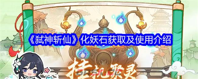 《弑神斩仙》化妖石获取及使用介绍-第1张-手游攻略-GASK