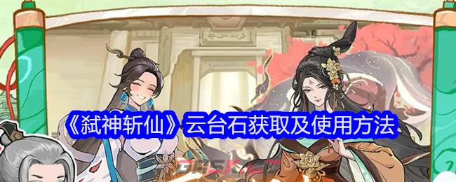 《弑神斩仙》云台石获取及使用方法-第1张-手游攻略-GASK