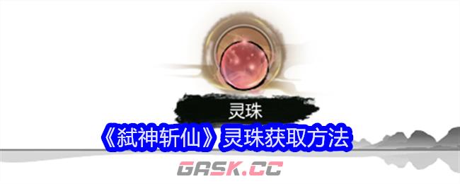 《弑神斩仙》灵珠获取方法-第1张-手游攻略-GASK