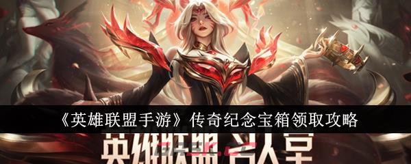 《英雄联盟手游》传奇纪念宝箱领取攻略-第1张-手游攻略-GASK