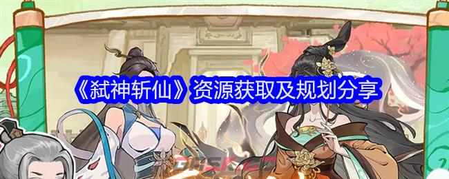 《弑神斩仙》资源获取及规划分享-第1张-手游攻略-GASK