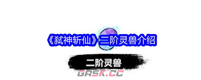 《弑神斩仙》二阶灵兽介绍-第1张-手游攻略-GASK