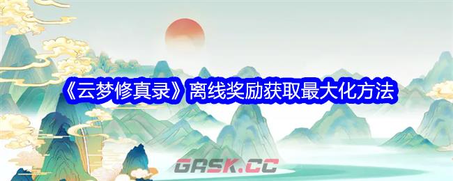 《云梦修真录》离线奖励获取最大化方法-第1张-手游攻略-GASK