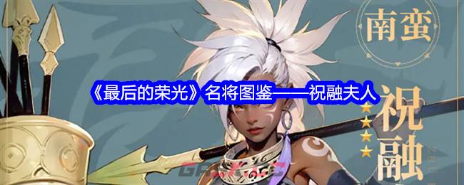 《最后的荣光》名将图鉴——祝融夫人-第1张-手游攻略-GASK