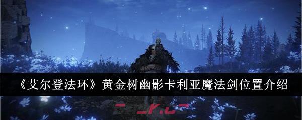 《艾尔登法环》黄金树幽影卡利亚魔法剑位置介绍-第1张-手游攻略-GASK