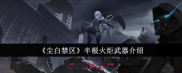 《尘白禁区》半根火炬武器介绍-第1张-手游攻略-GASK