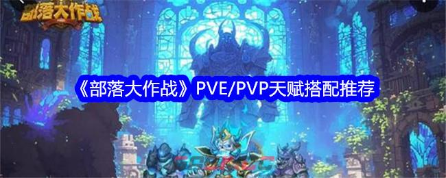 《部落大作战》PVE/PVP天赋搭配推荐-第1张-手游攻略-GASK