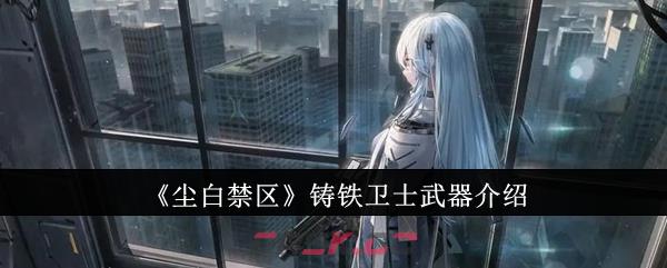 《尘白禁区》铸铁卫士武器介绍-第1张-手游攻略-GASK