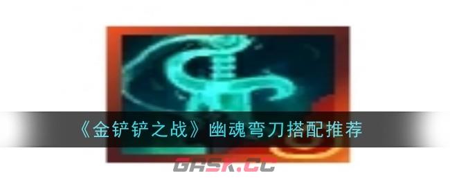 《金铲铲之战》幽魂弯刀搭配推荐-第1张-手游攻略-GASK