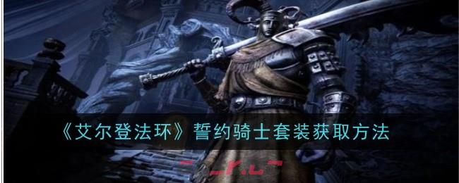 《艾尔登法环》誓约骑士套装获取方法-第1张-手游攻略-GASK