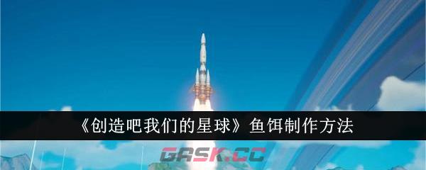 《创造吧我们的星球》鱼饵制作方法-第1张-手游攻略-GASK