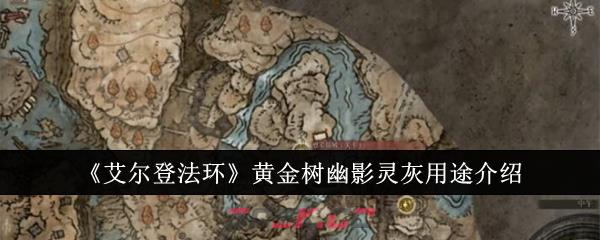 《艾尔登法环》黄金树幽影灵灰用途介绍-第1张-手游攻略-GASK