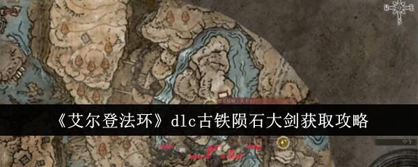 《艾尔登法环》dlc古铁陨石大剑获取攻略-第1张-手游攻略-GASK