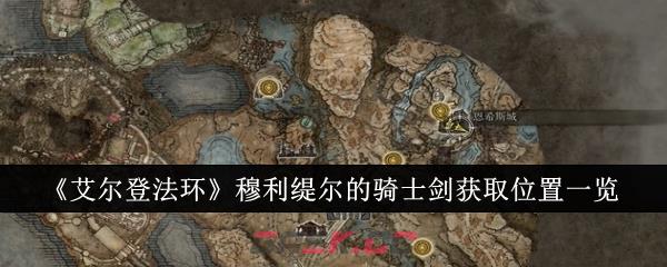 《艾尔登法环》穆利缇尔的骑士剑获取位置一览-第1张-手游攻略-GASK