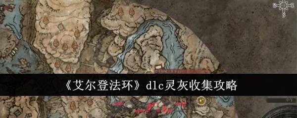 《艾尔登法环》dlc灵灰收集攻略-第1张-手游攻略-GASK