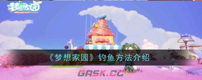 《梦想家园》钓鱼方法介绍-第1张-手游攻略-GASK