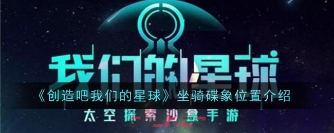 《创造吧我们的星球》坐骑碟象位置介绍-第1张-手游攻略-GASK