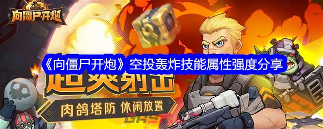 《向僵尸开炮》空投轰炸技能属性强度分享-第1张-手游攻略-GASK