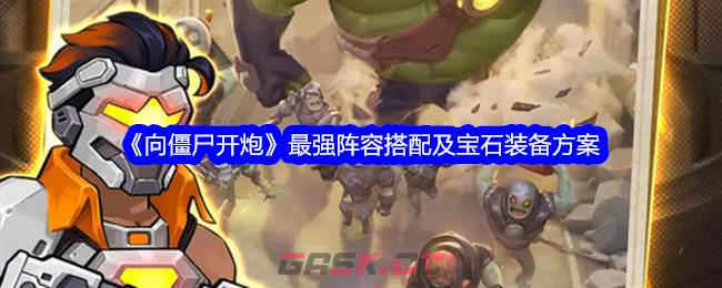 《向僵尸开炮》最强阵容搭配及宝石装备方案-第1张-手游攻略-GASK