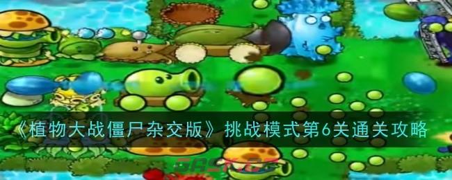 《植物大战僵尸杂交版》挑战模式第6关通关攻略-第1张-手游攻略-GASK