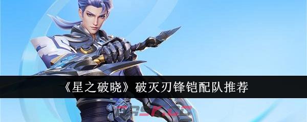 《星之破晓》破灭刃锋铠配队推荐-第1张-手游攻略-GASK
