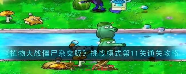 《植物大战僵尸杂交版》挑战模式第11关通关攻略-第1张-手游攻略-GASK