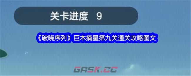 《破晓序列》巨木摘星第九关通关攻略图文-第1张-手游攻略-GASK