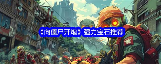 《向僵尸开炮》强力宝石推荐-第1张-手游攻略-GASK